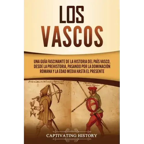 Los vascos: Una guía fascinante de la historia del País Vasco, desde la prehistoria, pasando por la dominación romana y la Edad Media hasta el present