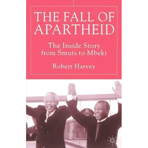 The Fall of Apartheid: The Inside Story from Smuts to Mbeki