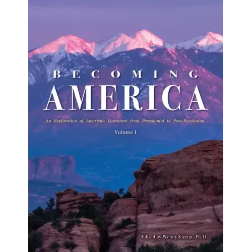 Becoming America: An Exploration of American Literature from Precolonial to Post-Revolution: Volume I