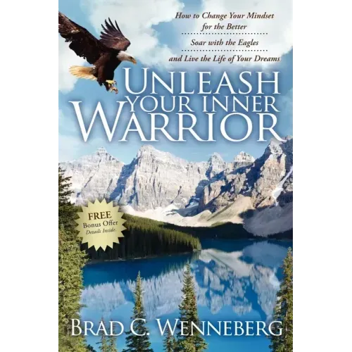 Unleash Your Inner Warrior: How to Change Your Mindset for the Better, Soar with the Eagles, and Live the Life of Your Dreams