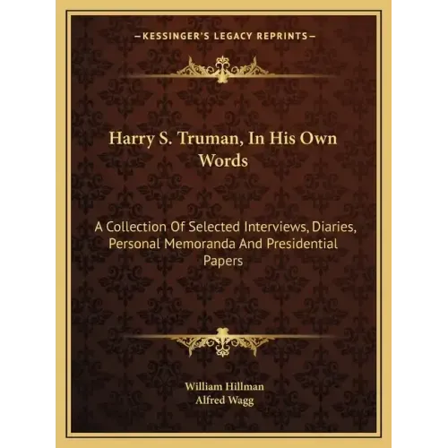 Harry S. Truman, in His Own Words: A Collection of Selected Interviews, Diaries, Personal Memoranda and Presidential Papers