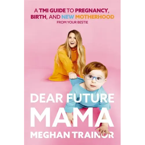 Dear Future Mama: A Tmi Guide to Pregnancy, Birth, and Motherhood from Your Bestie