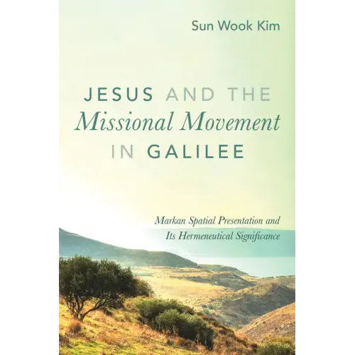 Jesus and the Missional Movement in Galilee: Markan Spatial Presentation and Its Hermeneutical Significance