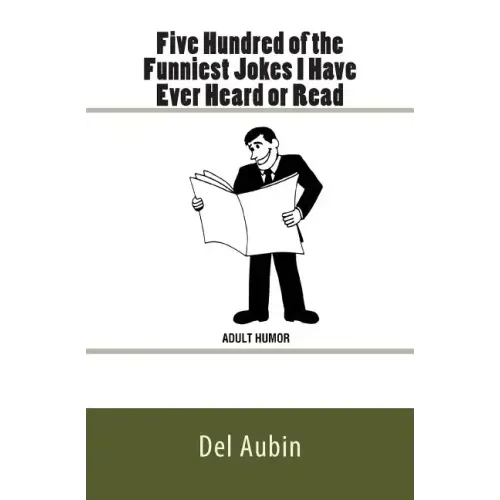 Five Hundred of the Funniest Jokes I Have Ever Heard or Read: Adult Humor