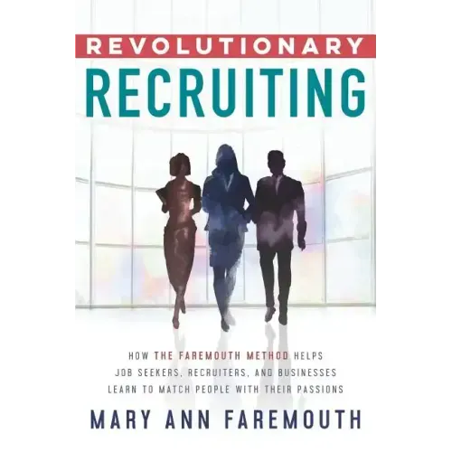 Revolutionary Recruiting: How The Faremouth Method Helps Job Seekers, Recruiters and Businesses Learn To Match People With Their Passions