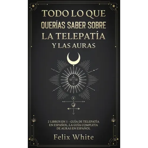 Todo lo que Querías Saber Sobre la Telepatía y las Auras: 2 Libros en 1 - Guía de Telepatía en Español, La Guía Completa de Auras en Español