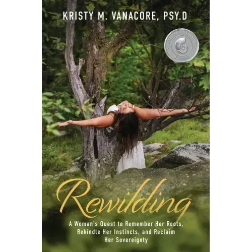 Rewilding: A Woman's Quest to Remember Her Roots, Rekindle Her Instincts, and Reclaim Her Sovereignty