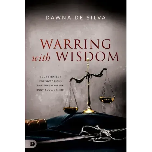 Warring with Wisdom: Your Strategy for Victorious Spiritual Warfare: Body, Soul, and Spirit