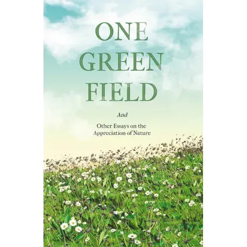 One Green Field - And Other Essays on the Appreciation of Nature