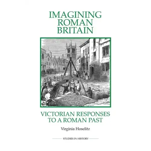 Imagining Roman Britain: Victorian Responses to a Roman Past
