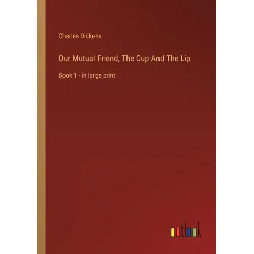 Our Mutual Friend, The Cup And The Lip: Book 1 - in large print
