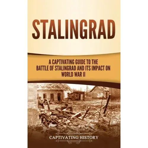 Stalingrad: A Captivating Guide to the Battle of Stalingrad and Its Impact on World War II