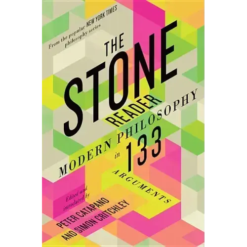 The Stone Reader: Modern Philosophy in 133 Arguments