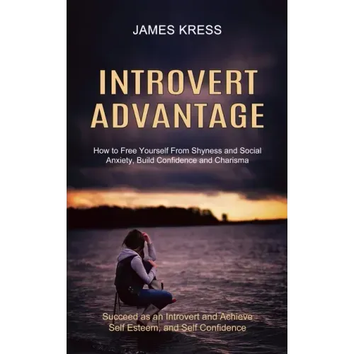 Introvert advantage: How to Free Yourself From Shyness and Social Anxiety, Build Confidence and Charisma (Succeed as an Introvert and Achie