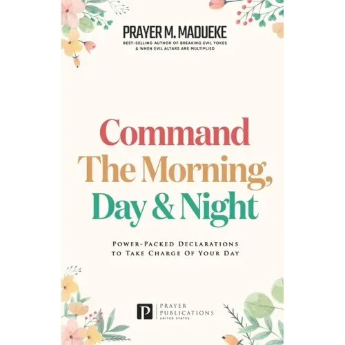 Command the Morning, Day and Night: Power-Packed Declarations to Take Charge of your Day