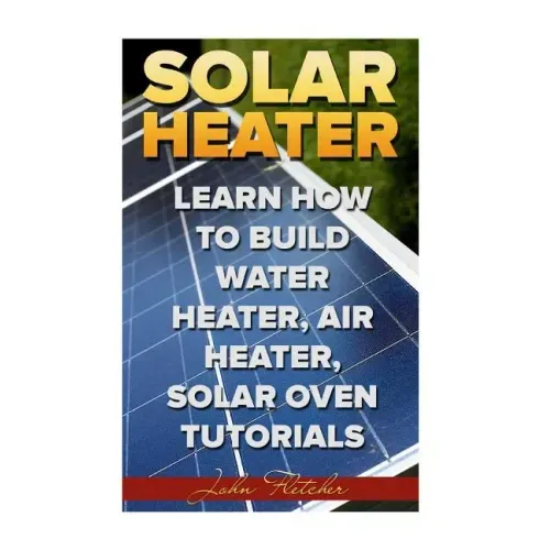 Solar Heater: Learn How To Build Water Heater, Air Heater, Solar Oven Tutorials