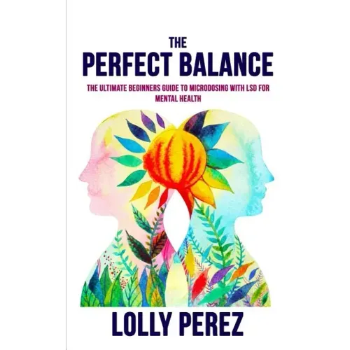 The Perfect Balance: The Ultimate Beginners Guide to Microdosing with LSD for Mental Health