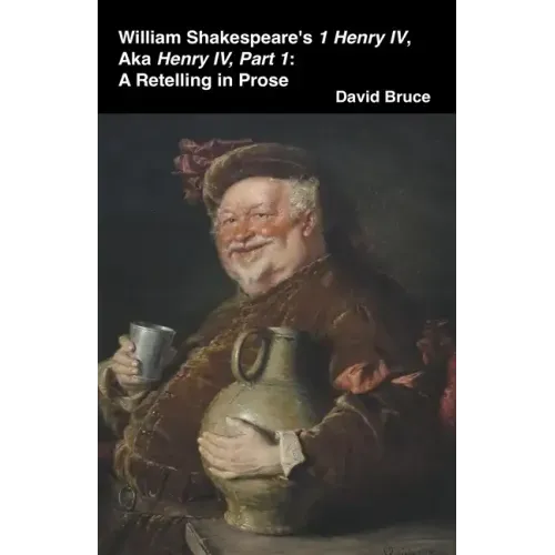 William Shakespeare's 1 Henry IV, aka Henry IV, Part 1: A Retelling in Prose