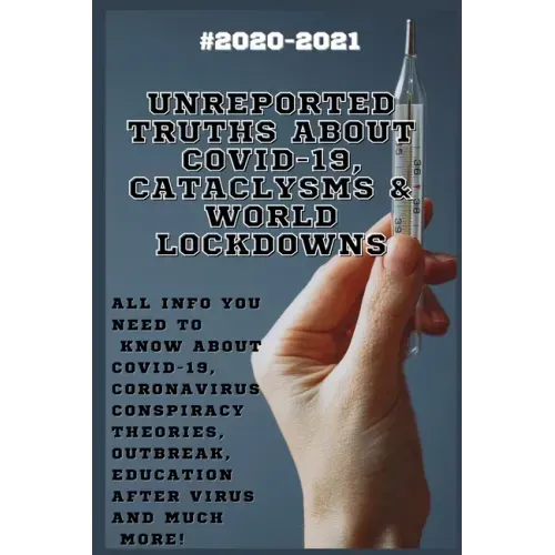 Unreported Truths about COVID-19, Cataclysms & World Lockdowns: 2020-2021 All Info You Need to Know about Соvid-19, Coronavirus С
