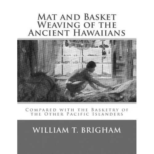 Mat and Basket Weaving of the Ancient Hawaiians: Compared with the Basketry of the Other Pacific Islanders