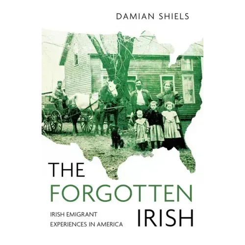 The Forgotten Irish: Irish Emigrant Experiences in America