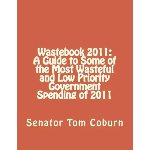Wastebook 2011: A Guide to Some of the Most Wasteful and Low Priority Government Spending of 2011