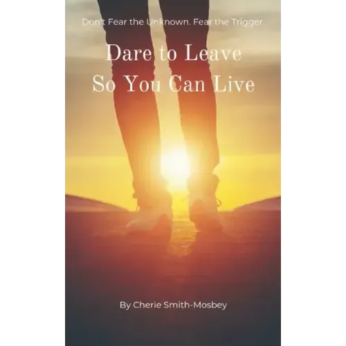 Dare to Leave So You Can Live: Don't Fear the Unknown. Fear the Trigger