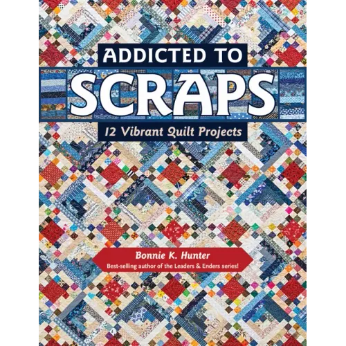Addicted to Scraps: 12 Vibrant Quilt Projects