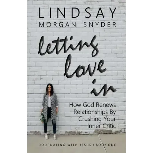Letting Love In: How God Renews Relationships by Crushing Your Inner Critic