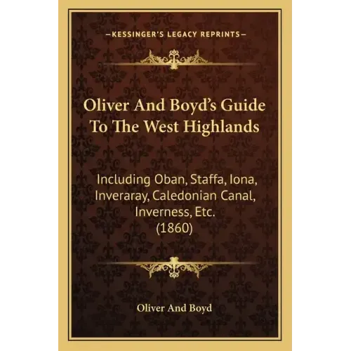 Oliver And Boyd's Guide To The West Highlands: Including Oban, Staffa, Iona, Inveraray, Caledonian Canal, Inverness, Etc. (1860)