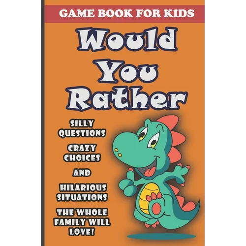 Would You Rather Book For Kids: Silly Questions, Crazy Choices and Hilarious Situations Game Book The Whole Family Will Enjoy Ages 7-13 Years Old And