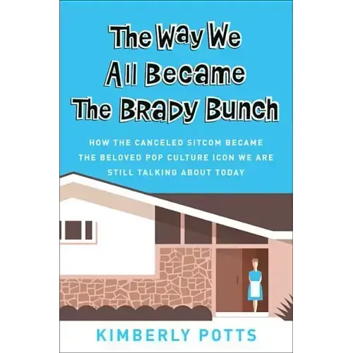 The Way We All Became the Brady Bunch: How the Canceled Sitcom Became the Beloved Pop Culture Icon We Are Still Talking about Today
