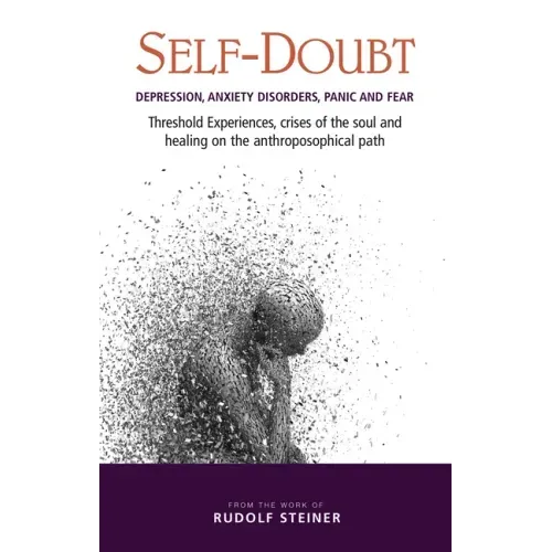 Self-Doubt: Depression, Anxiety Disorders, Panic, and Fear: Threshold Experiences, Crises of the Soul, and Healing on the Anthroposophical Path