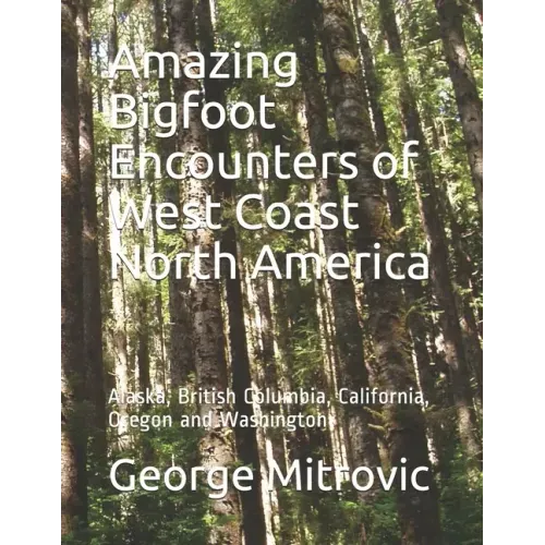 Amazing Bigfoot Encounters of West Coast North America: Alaska, British Columbia, California, Oregon and Washington