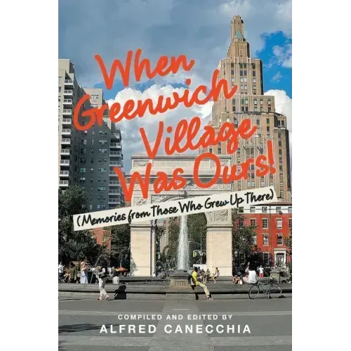 When Greenwich Village Was Ours!: (Memories from Those Who Grew up There)