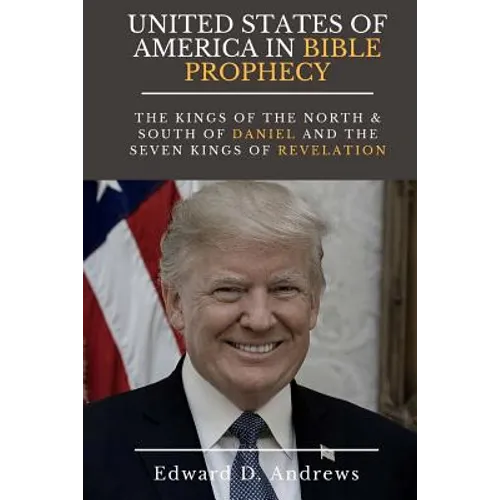 UNITED STATES Of AMERICA In BIBLE PROPHECY: The Kings of the North & South of Daniel and the Seven Kings of Revelation