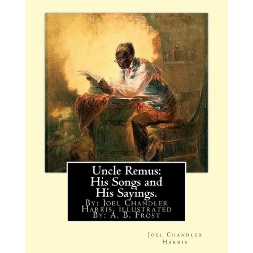 Uncle Remus: His Songs and His Sayings. By: Joel Chandler Harris. illustrated By: : A. B. Frost (Arthur Burdett Frost (January 17,
