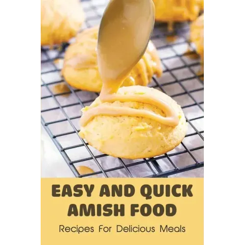 Easy And Quick Amish Food: Recipes For Delicious Meals: The Love Of Amish For Baking