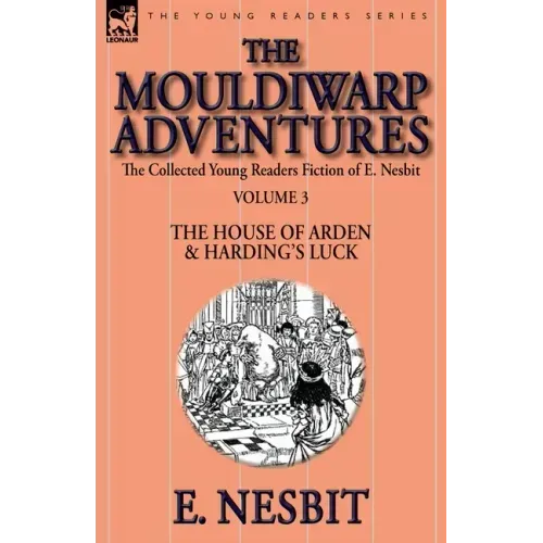 The Collected Young Readers Fiction of E. Nesbit-Volume 3: The Mouldiwarp Adventures-The House of Arden & Harding's Luck
