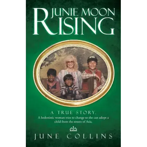 Junie Moon Rising: A True Story. a Hedonistic Woman Tries to Change So She Can Adopt a Child from the Streets of Asia.
