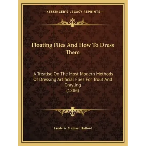 Floating Flies and How to Dress Them: A Treatise on the Most Modern Methods of Dressing Artificial Flies for Trout and Grayling (1886)