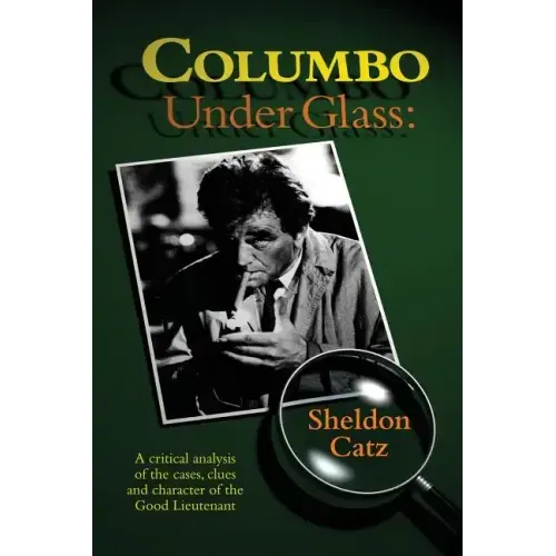 Columbo Under Glass - A critical analysis of the cases, clues and character of the Good Lieutenant