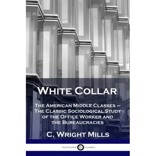 White Collar: The American Middle Classes - The Classic Sociological Study of the Office Worker and the Bureaucracies
