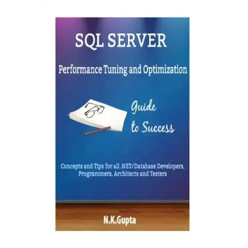 SQL Server Tuning: SQL Server Performance Tuning and Optimization-Concepts and Tips for all.NET/Database Developers, Programmers, Architects and Teste
