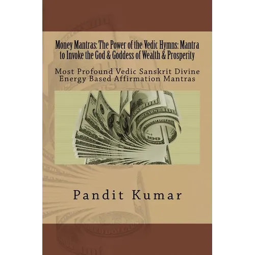 Money Mantras: The Power of the Vedic Hymns: Mantra to Invoke the God & Goddess: Most Profound Vedic Sanskrit Divine Energy Based Affirmation Mantras