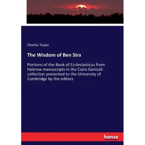 The Wisdom of Ben Sira: Portions of the Book of Ecclesiasticus from Hebrew manuscripts in the Cairo Genizah collection presented to the University of