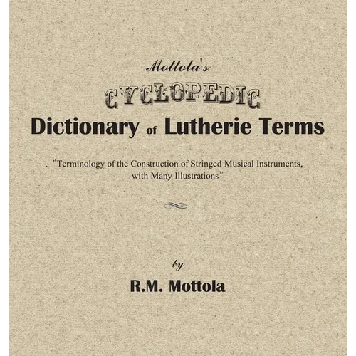 Mottola's Cyclopedic Dictionary of Lutherie Terms: Terminology of the Construction of Stringed Musical Instruments, with Many Illustrations