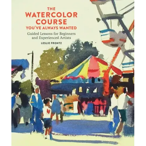 The Watercolor Course You've Always Wanted: Guided Lessons for Beginners and Experienced Artists