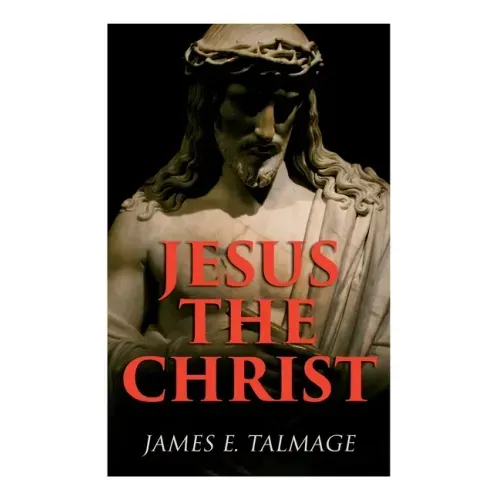 Jesus the Christ: A Study of the Messiah and His Mission According to Holy Scriptures Both Ancient and Modern