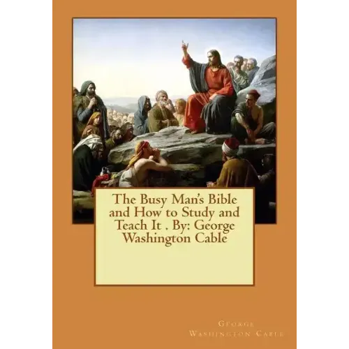 The Busy Man's Bible and How to Study and Teach It . By: George Washington Cable